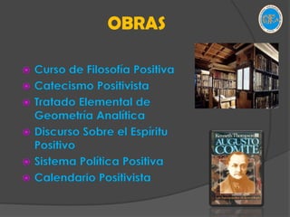 OBRASCurso de Filosofía PositivaCatecismo PositivistaTratado Elemental de Geometría AnalíticaDiscurso Sobre el Espíritu PositivoSistema Política PositivaCalendario Positivista