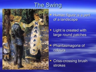 The Swing
      Human figure is a pert
       of a landscape

      Light is created with
       large round patches

      Phantasmagoria of
       colours

      Criss-crossing brush
       strokes
 