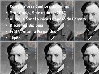 •   Colégio nossa Senhora do Carmo
•   Teresópolis, 9 de maio de 2012
•   Aluno: Gabriel Vinicius Raposo da Camara
•   Disciplina:Biologia
•   Profº: Antonio Fernandes
•   1ºano
 