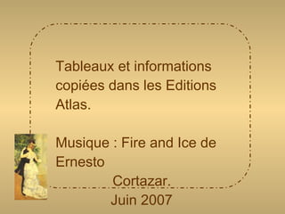 Tableaux et informations copiées dans les Editions Atlas. Musique : Fire and Ice de Ernesto Cortazar. Juin 2007 