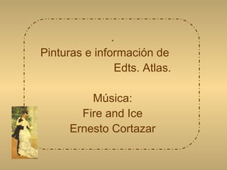 . Pinturas e información de  Edts. Atlas. Música: Fire and Ice Ernesto Cortazar   