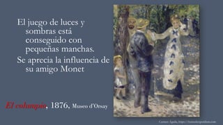 El columpio, 1876, Museo d’Orsay
El juego de luces y
sombras está
conseguido con
pequeñas manchas.
Se aprecia la influencia de
su amigo Monet
Carmen Águila, https://hortushesperidum.com
 