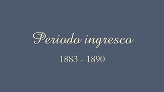 Periodo ingresco
1883 - 1890
 