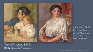 Gabrielle y Jean 1895-
1896, Museo de l’Orangerie
Carmen Águila, https://hortushesperidum.com
Gabrielle, 1909
Era prima de su
esposa Aline y fue
institutriz de los
hijos de Renoir
 
