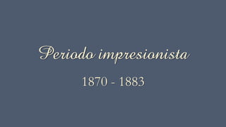 Periodo impresionista
1870 - 1883
 