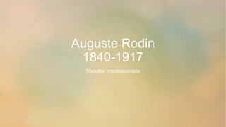 Auguste Rodin
1840-1917
Escultor impressionista
 