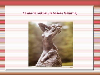 Fauna de rodillas (la belleza feminina)
 