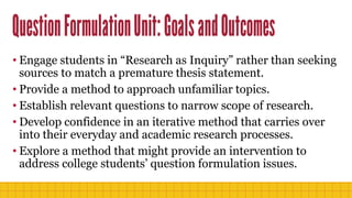 • Engage students in “Research as Inquiry” rather than seeking
sources to match a premature thesis statement.
• Provide a ...