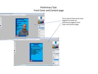 Preliminary Task
Front Cover and Content page


                          This is how all those parts come
                          together to create my
                          preliminary magazine front
                          cover and contents page.
 