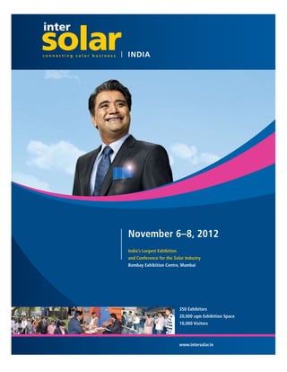AZISINDIA2012_SESI_180x240:Layout 1 06.08.12 15:07 Seite 1




                                                      November 6–8, 2012
                                                      India’s Largest Exhibition
                                                      and Conference for the Solar Industry
                                                      Bombay Exhibition Centre, Mumbai




                                                                                   350 Exhibitors
                                                                                   20,000 sqm Exhibition Space
                                                                                   10,000 Visitors



                                                                                   www.intersolar.in
 