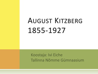 August Kitzberg1855-1927  Koostaja: Ivi Eiche Tallinna Nõmme Gümnaasium 