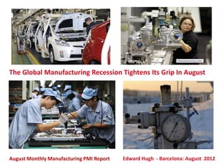 The Global Manufacturing Recession Tightens Its Grip In August




August Monthly Manufacturing PMI Report   Edward Hugh - Barcelona: August 2012
 
