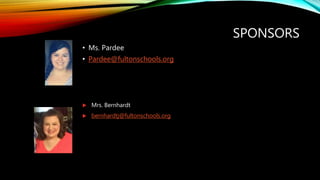 SPONSORS
• Ms. Pardee
• Pardee@fultonschools.org
 Mrs. Bernhardt
 bernhardtj@fultonschools.org
 