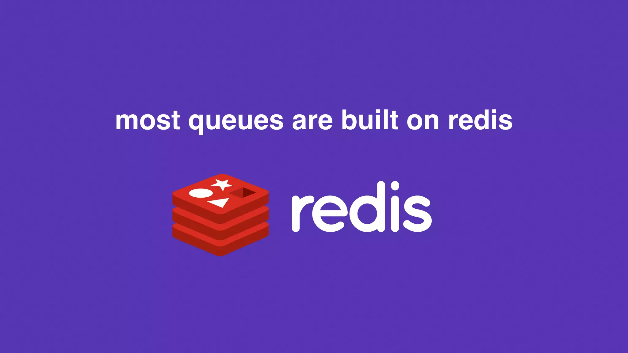 most queues are built on redis
 