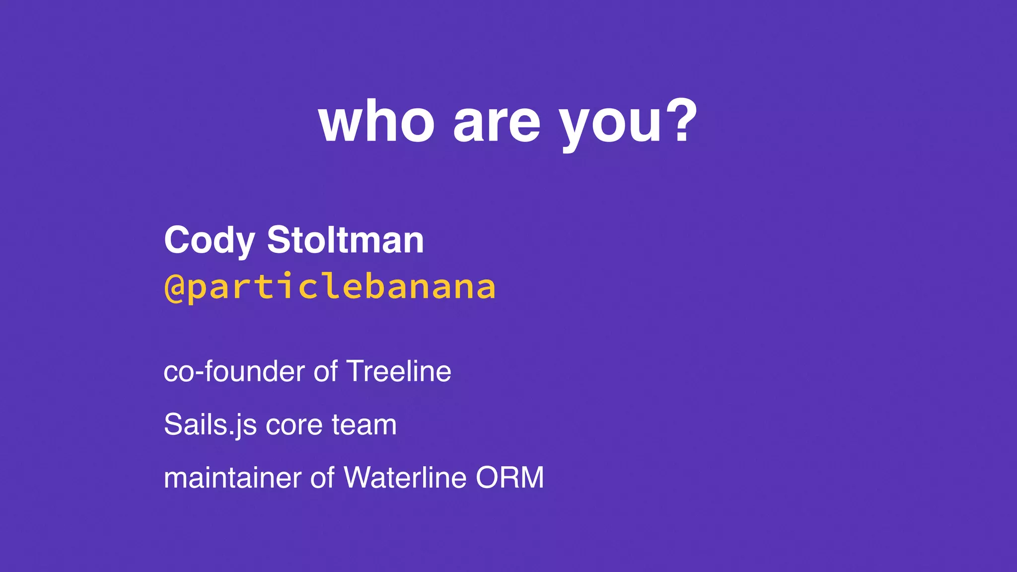 who are you?
Cody Stoltman
@particlebanana
co-founder of Treeline
Sails.js core team
maintainer of Waterline ORM
 