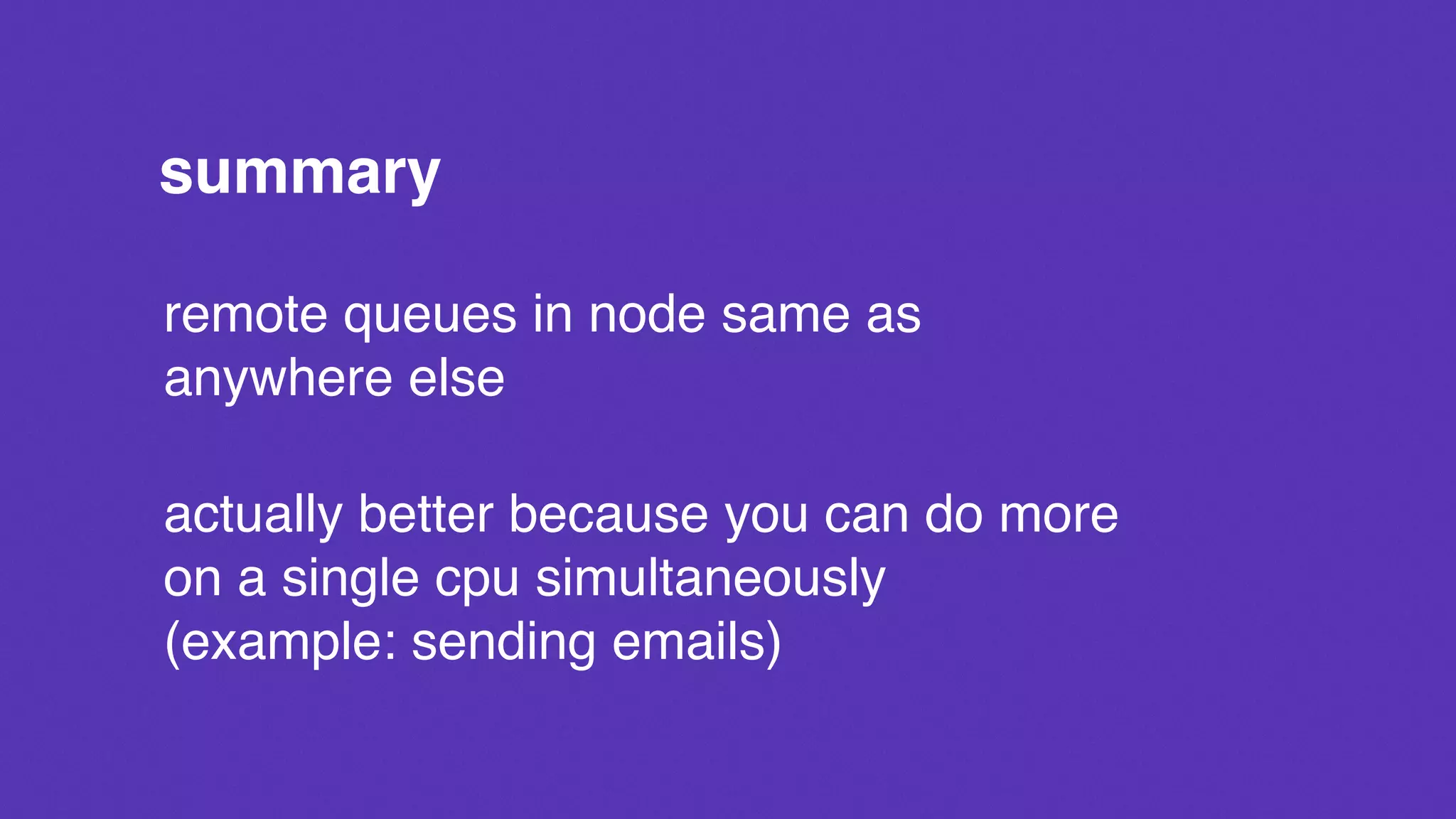 summary
remote queues in node same as
anywhere else
actually better because you can do more
on a single cpu simultaneously
(example: sending emails)
 