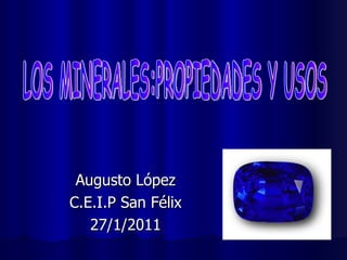 Augusto López C.E.I.P San Félix 27/1/2011 LOS MINERALES:PROPIEDADES Y USOS 