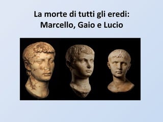 La morte di tutti gli eredi:
Marcello, Gaio e Lucio
 