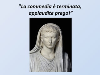 “La commedia è terminata,
applaudite prego!”
 