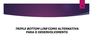 TRIPLE BOTTOM LINE COMO ALTERNATIVA
PARA O DESENVOLVIMENTO
20
 