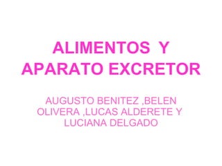 ALIMENTOS   Y APARATO EXCRETOR AUGUSTO BENITEZ ,BELEN OLIVERA ,LUCAS ALDERETE Y  LUCIANA DELGADO 