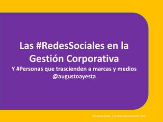 Las #RedesSociales en la
Gestión Corporativa
Y #Personas que trascienden a marcas y medios
@augustoayesta
 