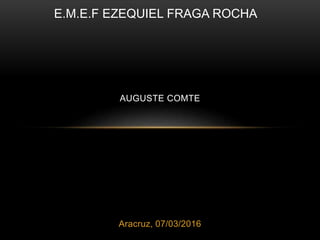 Aracruz, 07/03/2016
AUGUSTE COMTE
E.M.E.F EZEQUIEL FRAGA ROCHA
 
