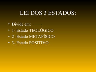 LEI DOS 3 ESTADOS:
• Divide em:
• 1- Estado TEOLÓGICO
• 2- Estado METAFÍSICO
• 3- Estado POSITIVO
 