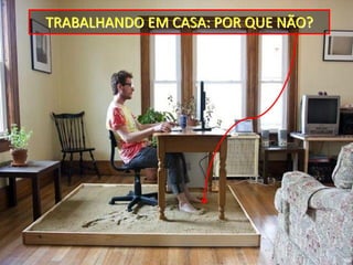 TRABALHANDO EM CASA: POR QUE NÃO?
 