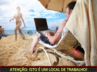 ATENÇÃO: ISTO É UM LOCAL DE TRABALHO!
 