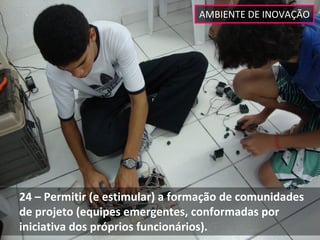 AMBIENTE DE INOVAÇÃO




24 – Permitir (e estimular) a formação de comunidades 
de projeto (equipes emergentes, conformadas por 
iniciativa dos próprios funcionários). 
 
