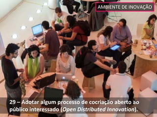 AMBIENTE DE INOVAÇÃO




29 – Adotar algum processo de cocriação aberto ao 
público interessado (Open Distributed Innovation).
 