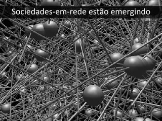 Sociedades‐em‐rede estão emergindo
 