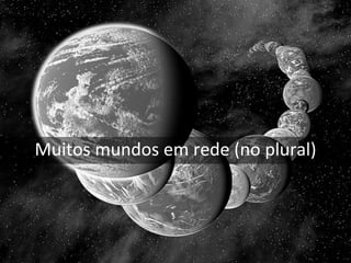 Muitos mundos em rede (no plural)
 