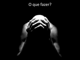 O que fazer?
 