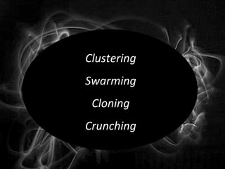 Clustering
Swarming
 Cloning
Crunching
 