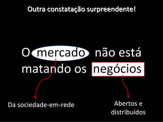 Outra constatação surpreendente!




    O  mercado   não está
    matando os  negócios 

Da sociedade‐em‐rede          Abertos e 
                             distribuídos 
 