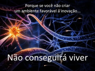 Porque se você não criar
 um ambiente favorável à inovação...




Não conseguirá viver
 