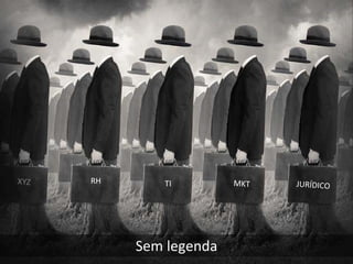 XYZ   RH      TI         MKT   JURÍDICO




           Sem legenda
 
