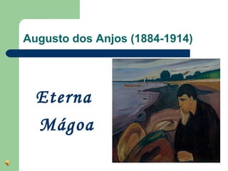 Augusto dos Anjos (1884-1914)




  Eterna
  Mágoa
 