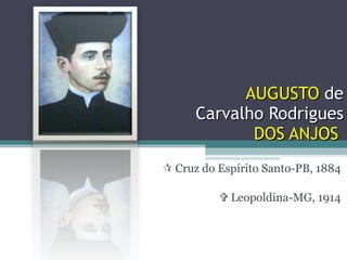 AUGUSTO  de Carvalho Rodrigues  DOS ANJOS      Cruz do Espírito Santo-PB, 1884    Leopoldina-MG, 1914 