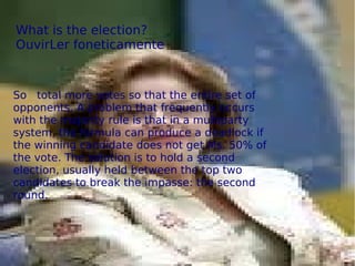 What is the election?
OuvirLer foneticamente
So total more votes so that the entire set of
opponents. A problem that frequently occurs
with the majority rule is that in a multiparty
system, the formula can produce a deadlock if
the winning candidate does not get Ms. 50% of
the vote. The solution is to hold a second
election, usually held between the top two
candidates to break the impasse: the second
round.
 