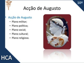 Acção de Augusto
• Acção de Augusto
–
–
–
–
–

Plano militar;
Plano político;
Plano social;
Plano cultural;
Plano religioso.

 