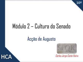 Módulo 2 – Cultura do Senado
Acção de Augusto
Carlos Jorge Canto Vieira

 
