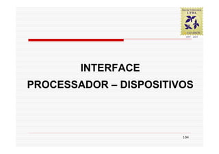 INTERFACE
PROCESSADOR – DISPOSITIVOS



                        104
 