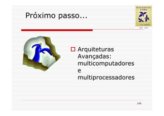 Próximo passo...



             Arquiteturas
             Avançadas:
             multicomputadores
             e
             multiprocessadores



                                  145
 