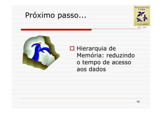 Próximo passo...



             Hierarquia de
             Memória: reduzindo
             o tempo de acesso
             aos dados




                                  58
 