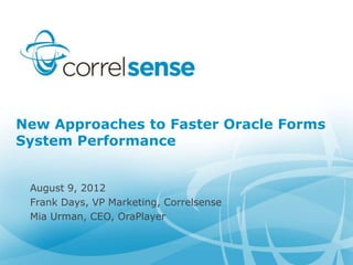 New Approaches to Faster Oracle Forms
System Performance


 August 9, 2012
 Frank Days, VP Marketing, Correlsense
 Mia Urman, CEO, OraPlayer
 