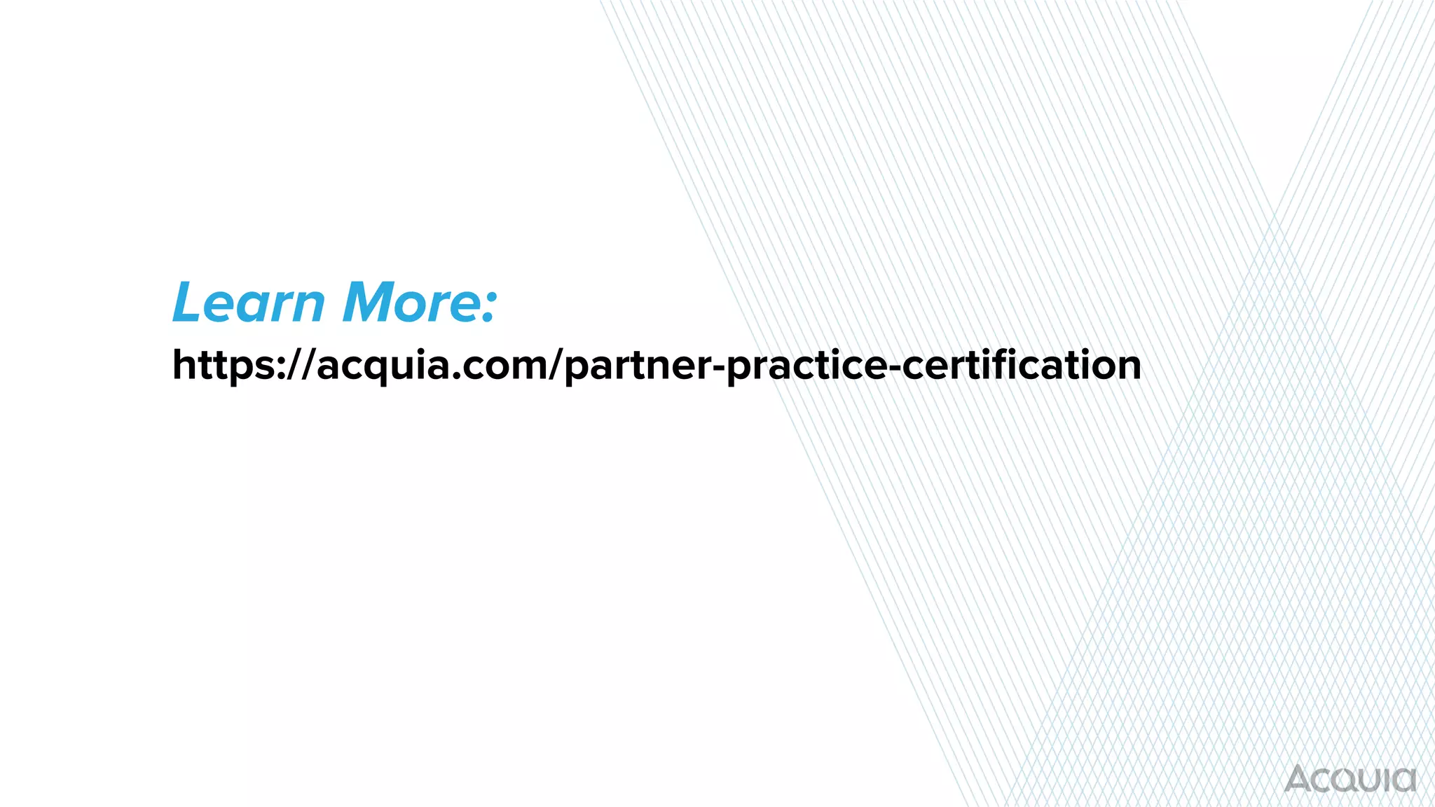 Learn More:
https://acquia.com/partner-practice-certiﬁcation
 