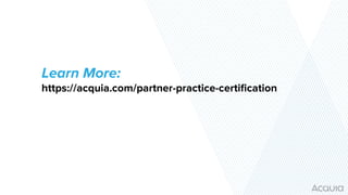 Learn More:
https://acquia.com/partner-practice-certiﬁcation
 